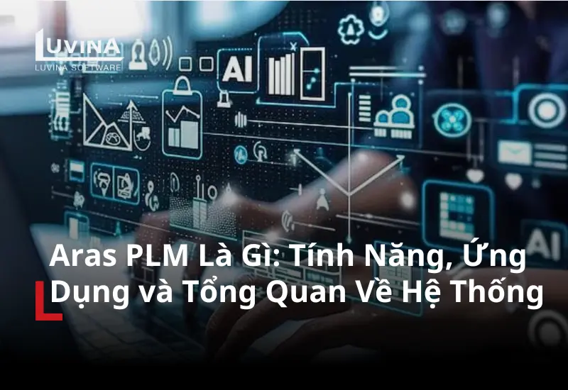 Aras PLM Là Gì: Tính Năng, Ứng Dụng và Tổng Quan Về Hệ Thống