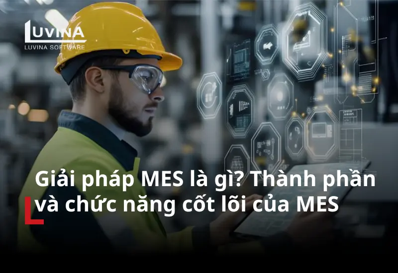 Giải pháp MES giúp giám sát, điều hành và tối ưu hoạt động sản xuất trong nhà máy thông minh