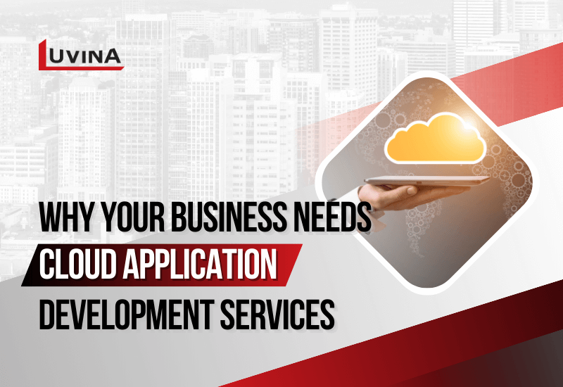 Why Your Business Needs Cloud Application Development Services