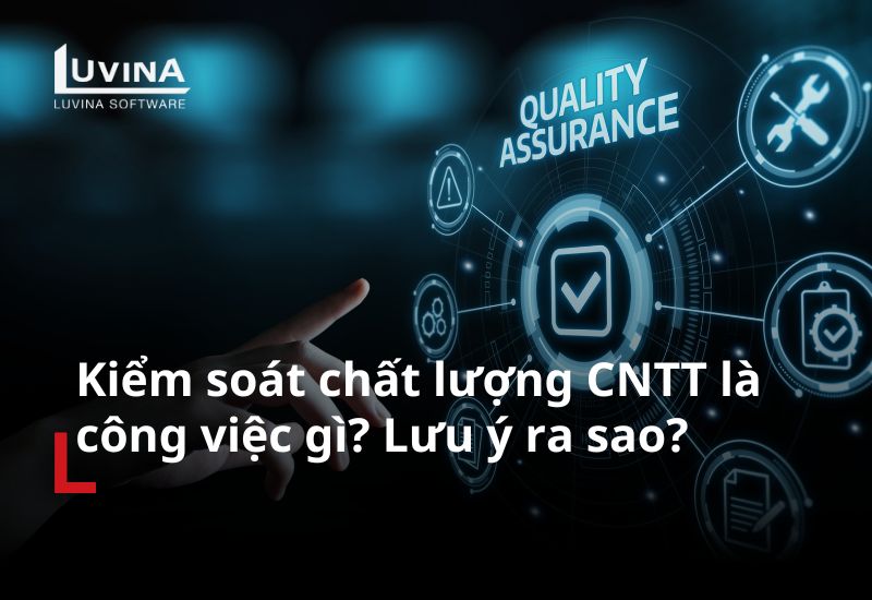 Kiểm soát chất lượng CNTT là công việc gì? Lưu ý ra sao?