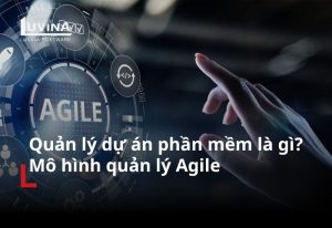 Quản lý dự án phần mềm là gì? | Mô hình quản lý Agile
